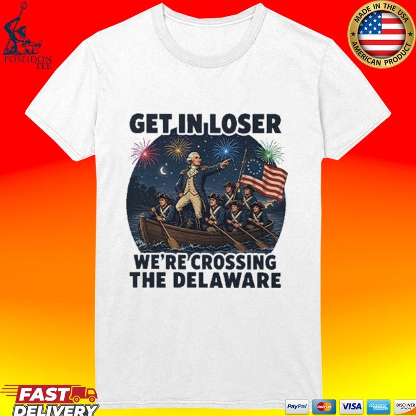 Get In Loser We’re Crossing The Delaware 4th Of July T-shirt