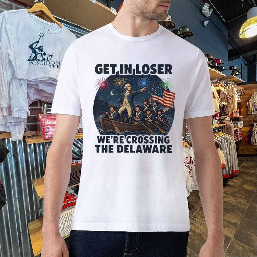 Get In Loser We’re Crossing The Delaware 4th Of July T-shirt