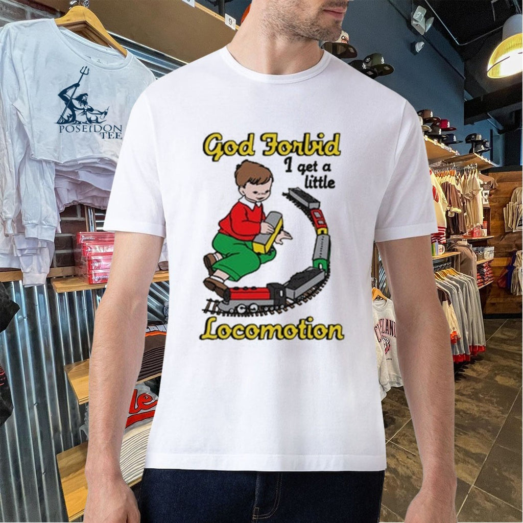 God Forbid I Get A Little Locomotion T-shirt
