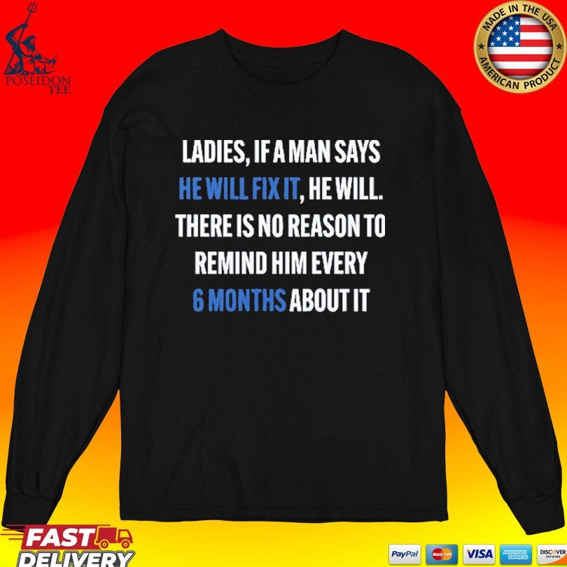 Ladies, If A Man Says He Will Fix It He Will There Is No Reason To Remind Him Every 6 Months About It T-shirt