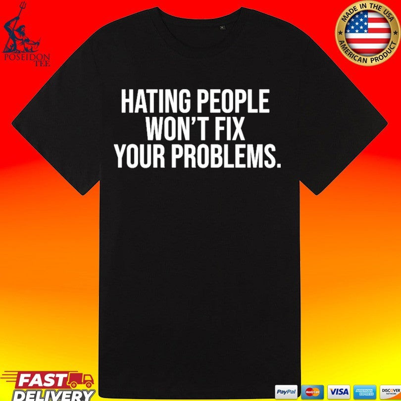 Hating People Won’t Fix Your Problems T-shirt