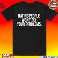 Hating People Won’t Fix Your Problems T-shirt