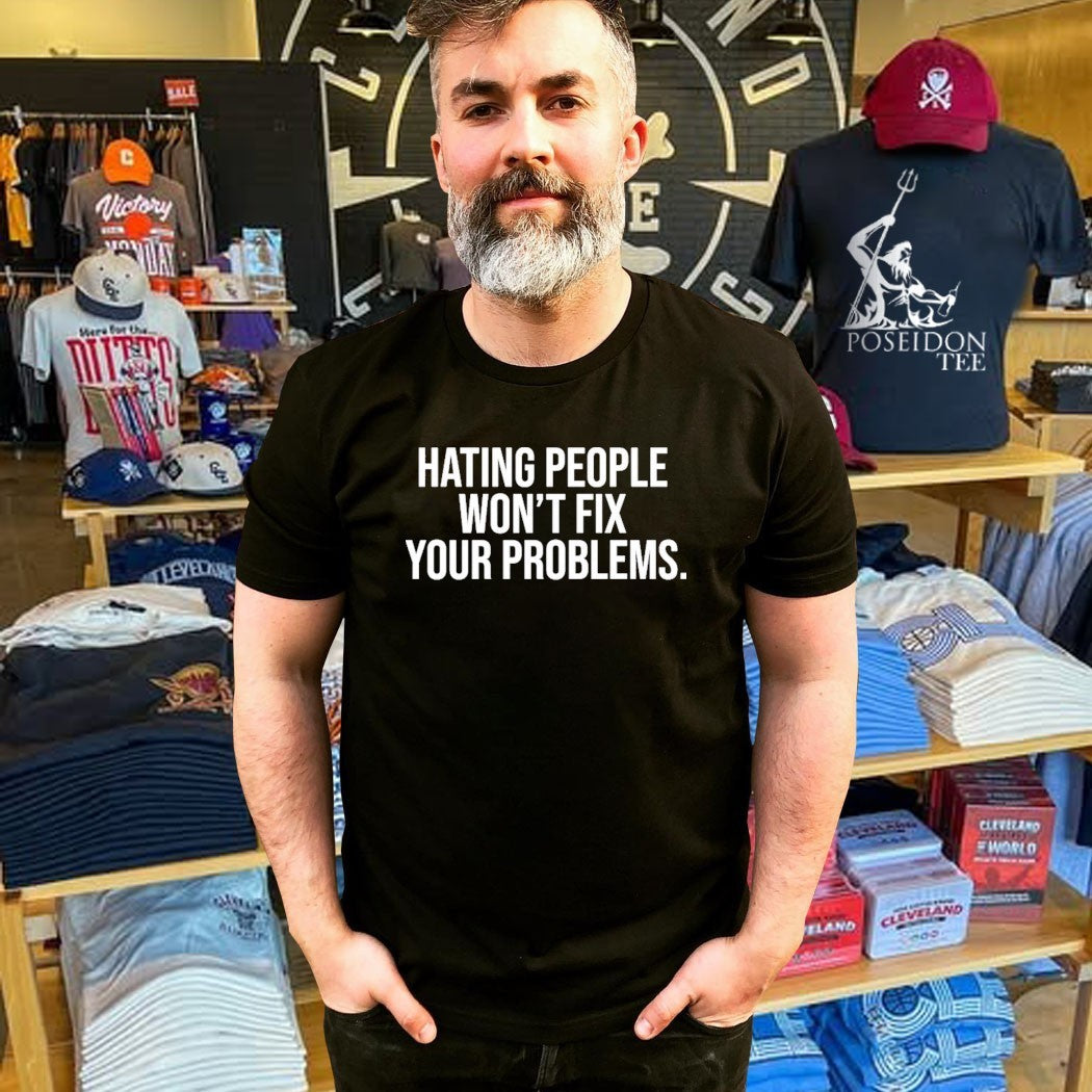 Hating People Won’t Fix Your Problems T-shirt