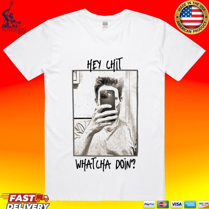 Hey Chit Whatcha Doin Shirt