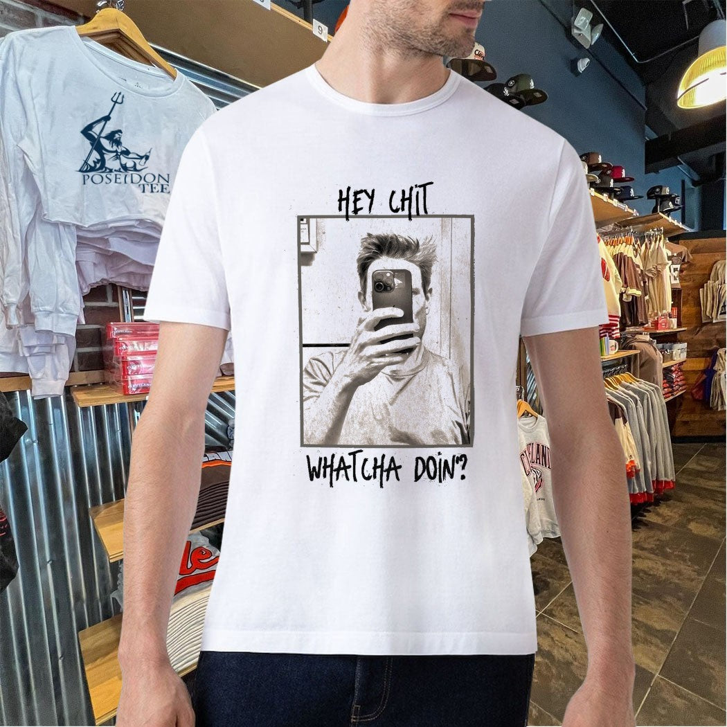 Hey Chit Whatcha Doin Shirt