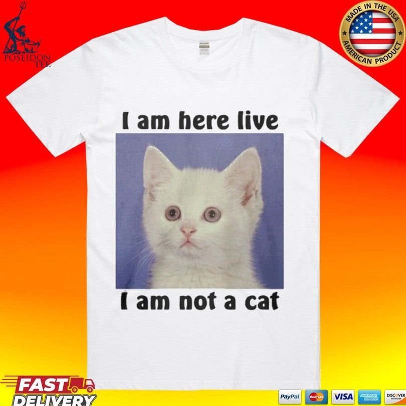 I Am Here Live I Am Not A Cat T-shirt