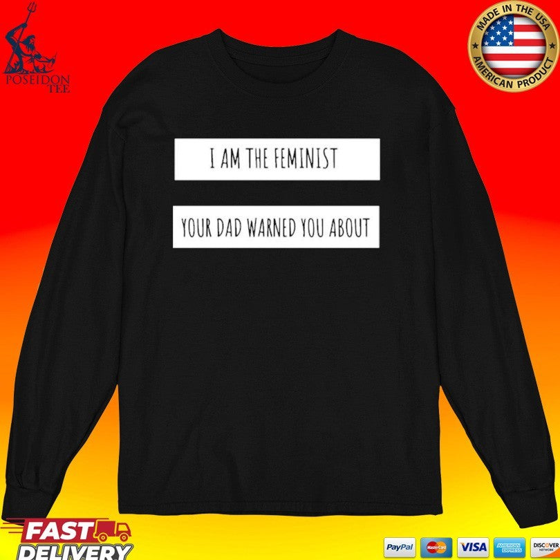 I Am The Feminist Your Dad Warned You About T-shirt