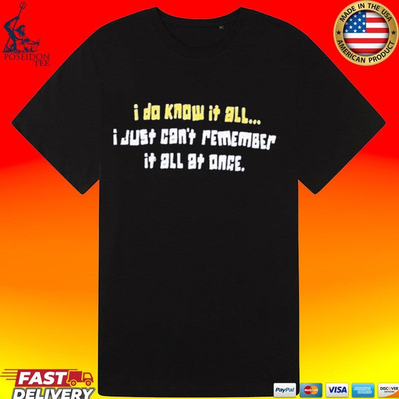I Do Know It All I Just Can’t Remember It All At Once T-shirt