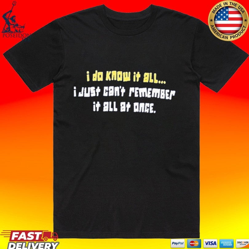 I Do Know It All I Just Can’t Remember It All At Once T-shirt