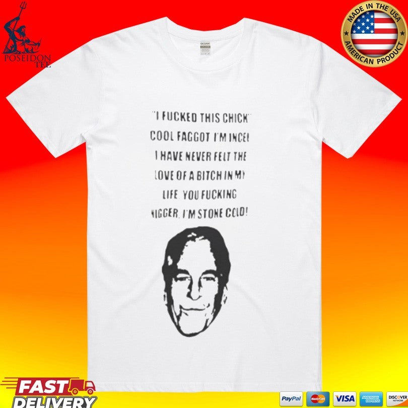 I Fucked This Chick Cool Faggot, I’m Incel I Have Never Felt The Love Of A Bitch In My Life You Fucking Nigger I’m Stone Cold T-shirt