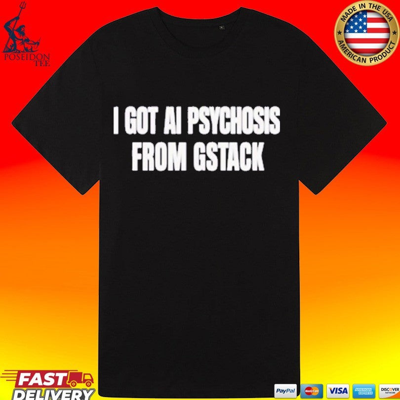 I Got Ai Psychosis From Stack T-shirt