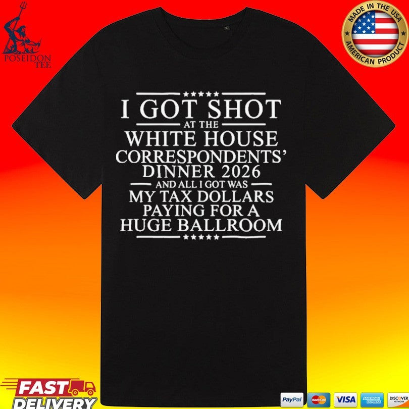 I Got Shot At The White House Correspondents’ Dinner 2026 And All I Got Was My Tax Dollars Paying For A Huge Ballroom T-shirt