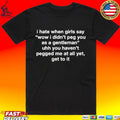 I Hate When Girls Say Wow I Didn’t Peg You As A Gentleman Uhh You Haven’t Pegged Me At All Yet, Get To It T-shirt