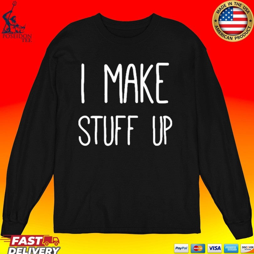 I Make Stuff Up T-shirt