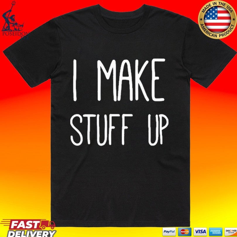 I Make Stuff Up T-shirt