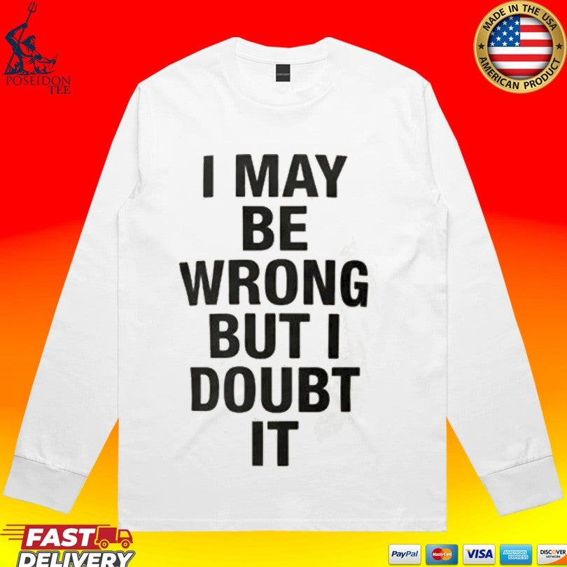 I May Be Wrong But I Doubt It T-shirt