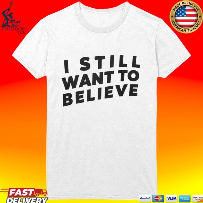 I Still Want To Believe T-shirt