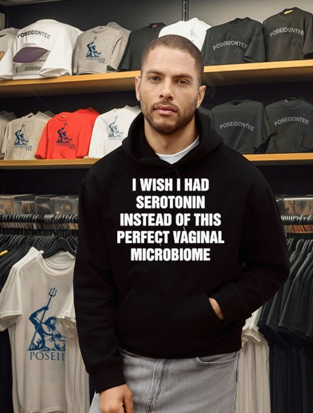 I Wish I Had Serotonin Instead Of This Perfect Vaginal Microbiome T-shirt