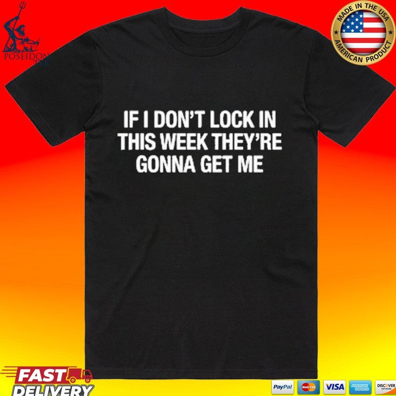 If I Don’t Lock In This Week They’re Gonna Get Me T-shirt