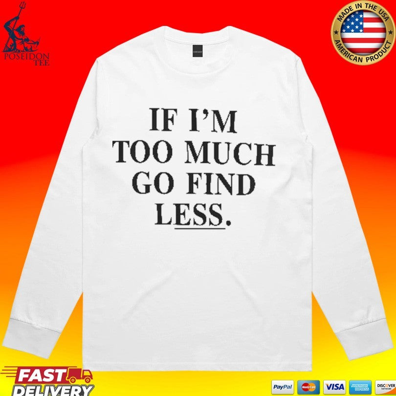 If I’m Too Much Go Find Less T-shirt