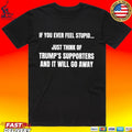 If You Ever Feel Stupid Just Think Of Trump’s Supporters And It Will Go Away T-shirt