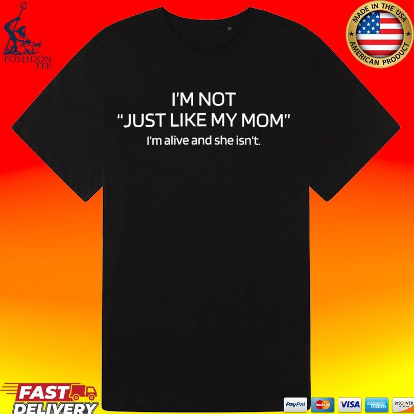 I’m Not Just Like My Mom I’m Alive And She Isn’t T-shirt