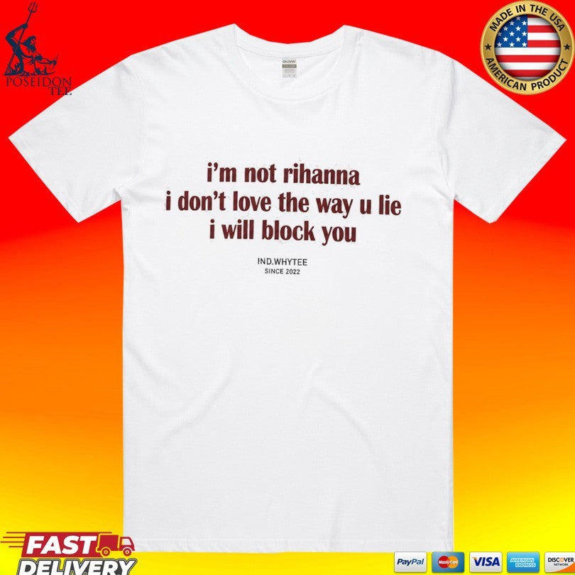 I’m Not Rihanna Don’t Love The Way You Lie I Will Block You T-shirt