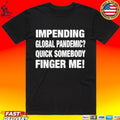 Impending Global Pandemic Quick Somebody Finger Me T-shirt