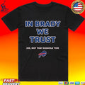 In Brady We Trust Joe Not That Asshole Tom Bills T-shirt