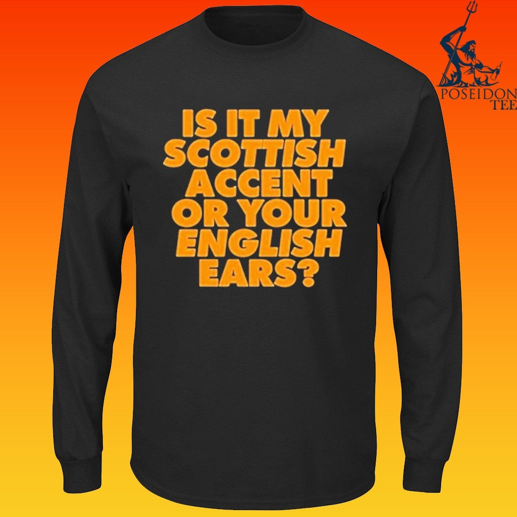 Is It My Scottish Accent Or Your English Ears T-shirt