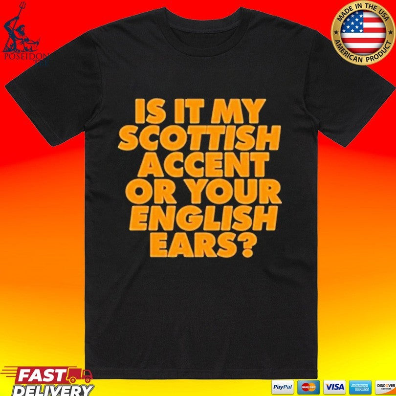 Is It My Scottish Accent Or Your English Ears T-shirt