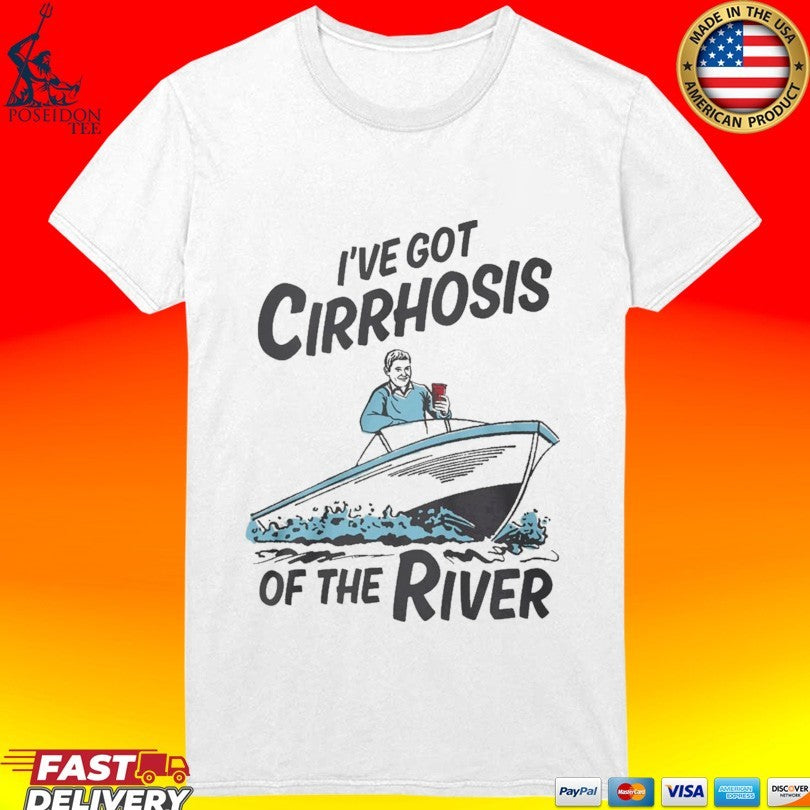 I’ve Got Cirrhosis Of The River T-shirt