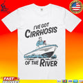 I’ve Got Cirrhosis Of The River T-shirt