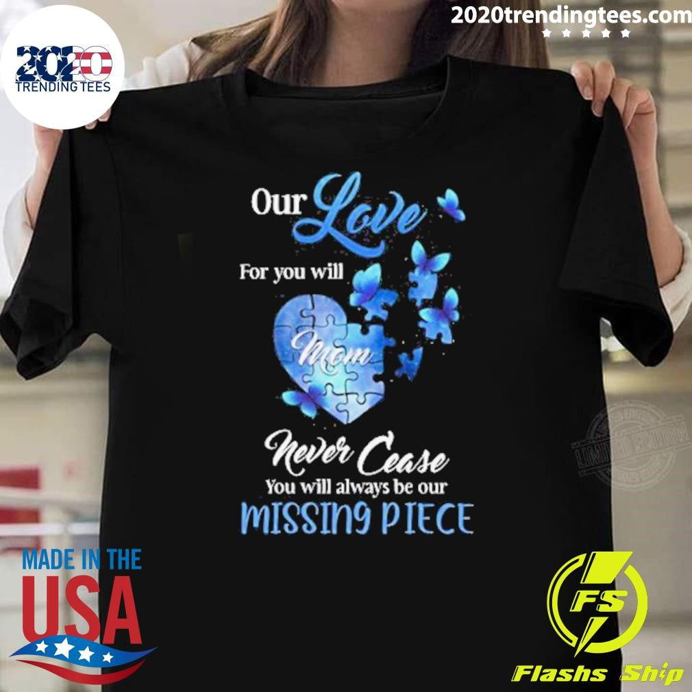 Butterfly Mom Our Love For You Will Never Cease, You Will Always Be Our Missing Piece Shirt