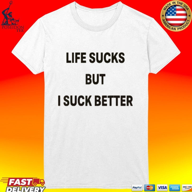 Life Sucks But I Suck Better T-shirt