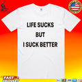 Life Sucks But I Suck Better T-shirt