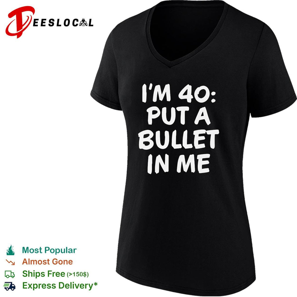 I’m 40 put a bullet in me funny birthday shirt