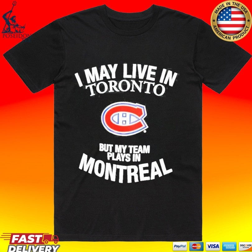 Montreal Canadiens I May Live In Toronto But My Team Plays In Montreal Nhl Hockey T-T-shirt