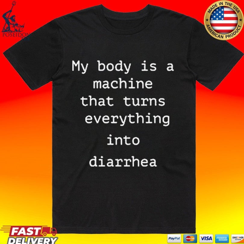 My Body Is A Machine That Turns Everything Into Diarrhea T-shirt