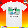 My Gums Are Bleeding Feeling Anxious Mercury Must Be In Retrograde T-shirt