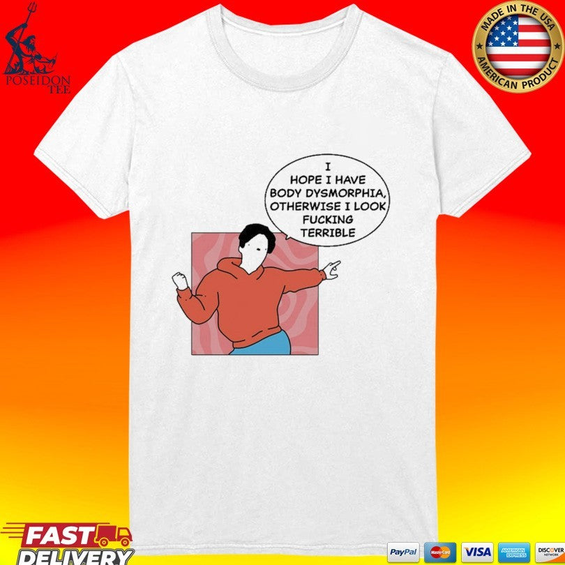 My Gums Are Bleeding I Hope I Have Body Dysmorphia, Otherwise I Look Fucking Terrible T-shirt
