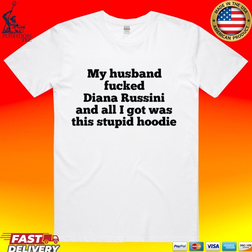 My Husband Fucked Dianna Russini And All I Got Was This Stupid Hoodie T-shirt