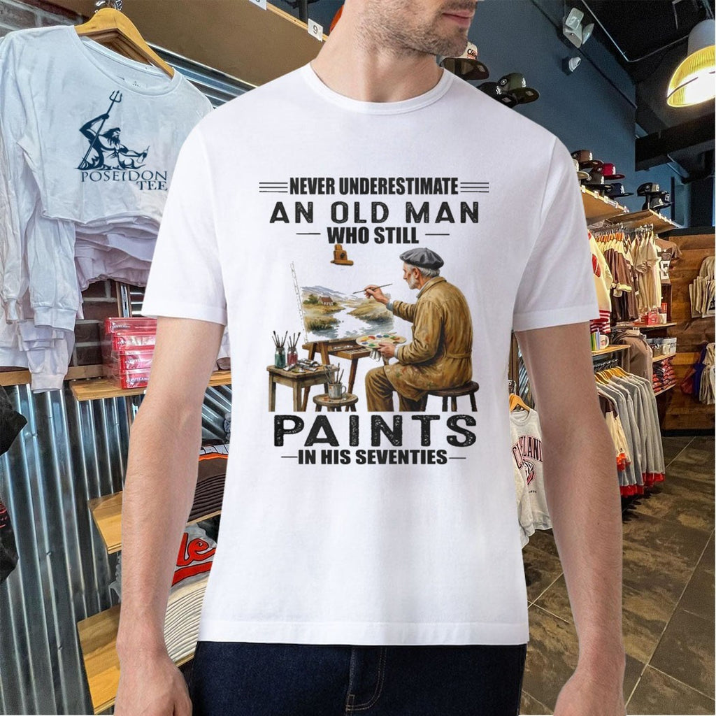 Never Underestimate An Old Man Who Still Paints In His Seventies T-shirt