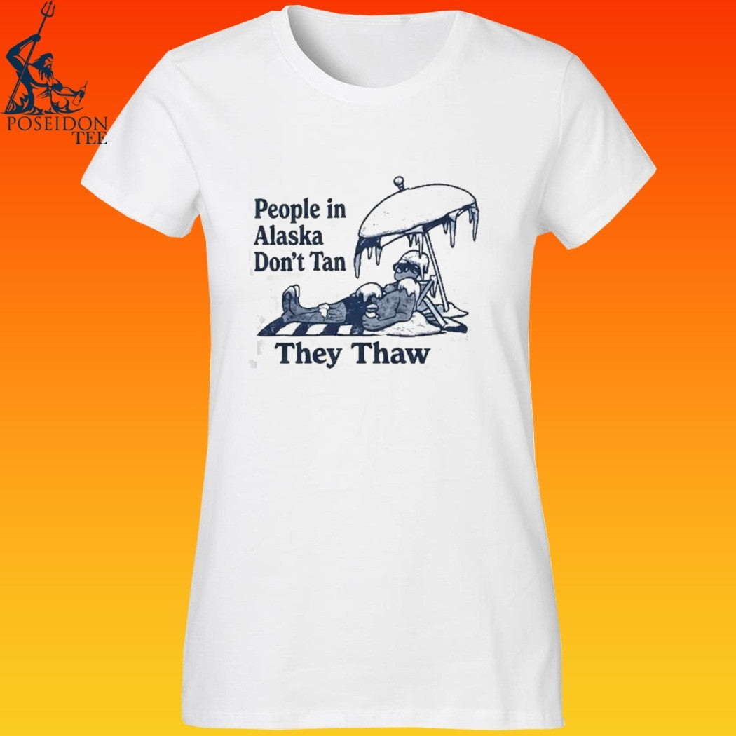 People In Alaska Don’t Tan They Thaw T-shirt