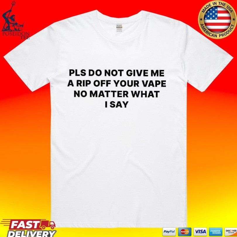 Please Do Not Give Me A Rip Off Your Vape No Matter What I Say T-shirt