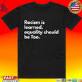 Racism Is Learned Equality Should Be Too Anti Racism T-shirt