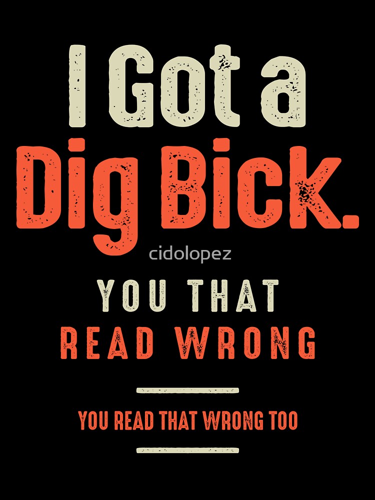 I Got a Dig Bick Funny Sarcastic Humor by cidolopez