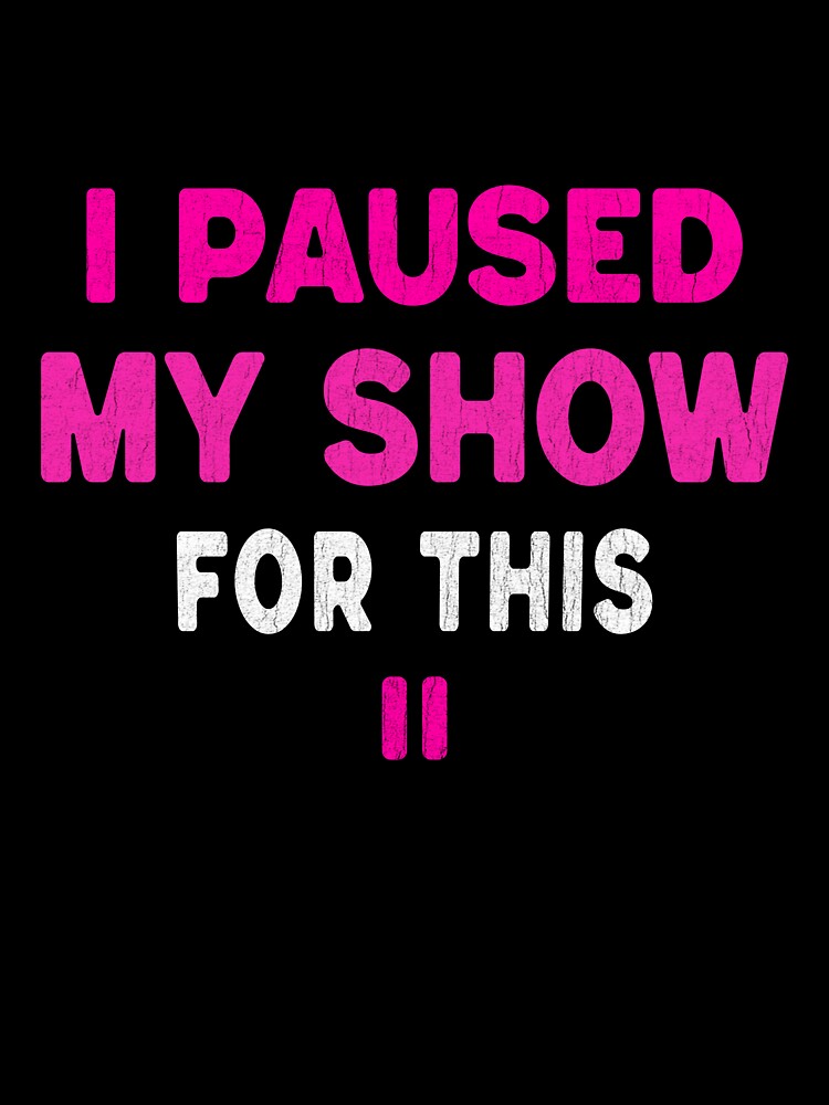 I Paused My Show For This Funny Mom T-Shirt by Per My Last Nerve Studio