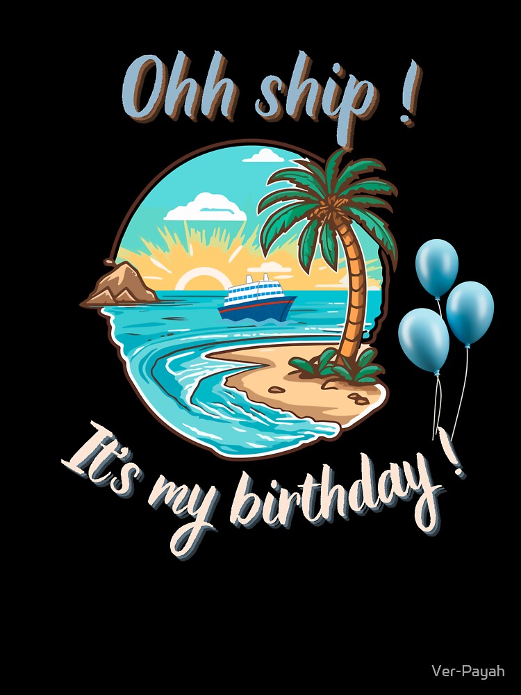 Ohh Ship! It's My Birthday – Funny Cruise Birthday Gift by Ver-Payah