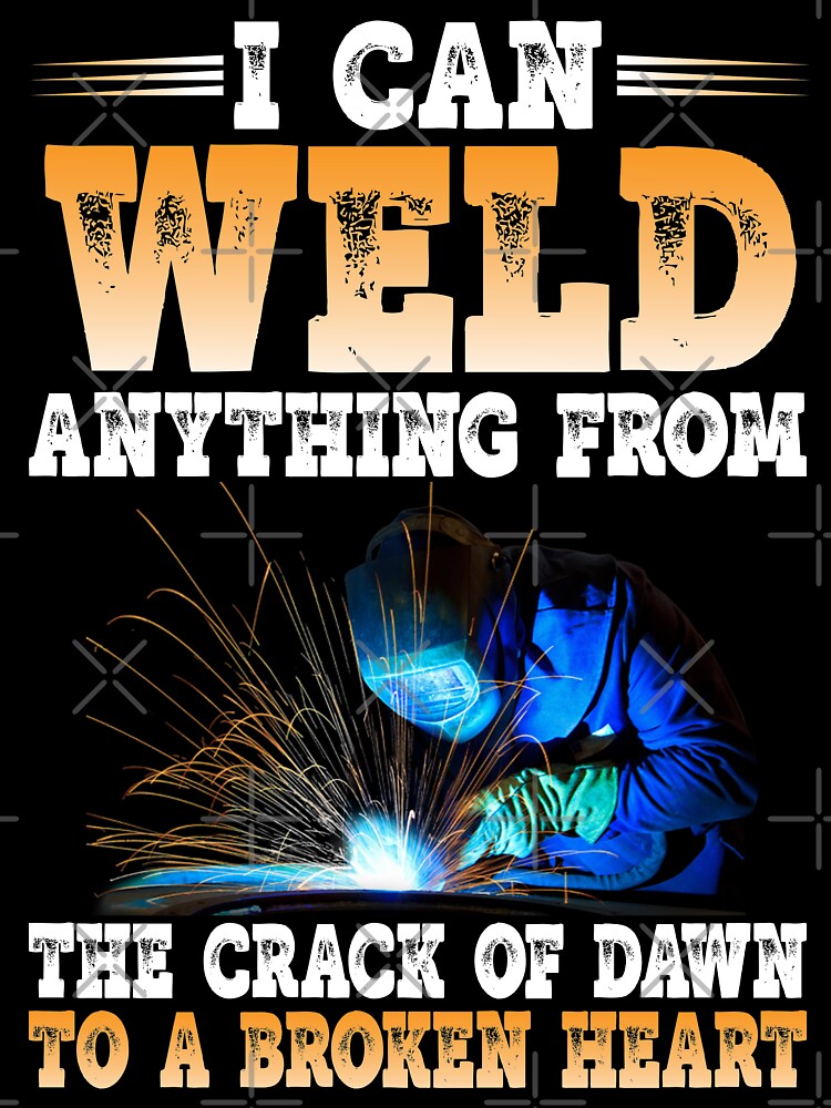 I Can Weld Anything From The Crack Of Dawn To A Broken Heart by Tee Hub